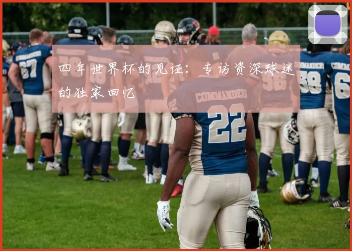 四年世界杯的见证：专访资深球迷的独家回忆