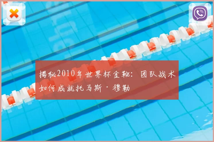 揭秘2010年世界杯金靴:团队战术如何成就托马斯·穆勒