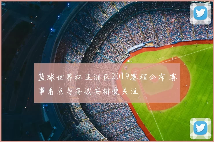 篮球世界杯亚洲区2019赛程公布 赛事看点与备战安排受关注