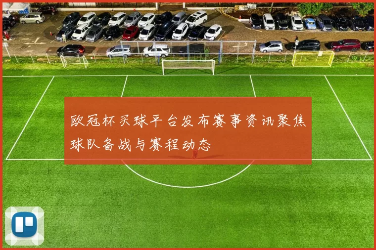 欧冠杯买球平台发布赛事资讯聚焦球队备战与赛程动态