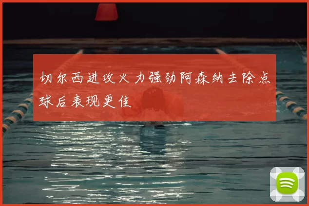 切尔西进攻火力强劲阿森纳去除点球后表现更佳