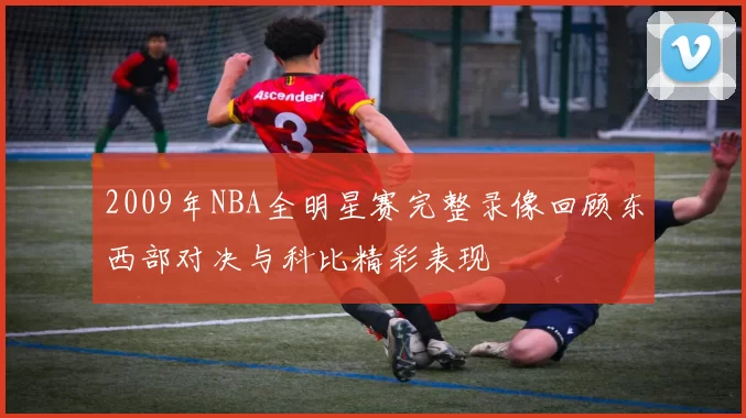 2009年NBA全明星赛完整录像回顾东西部对决与科比精彩表现