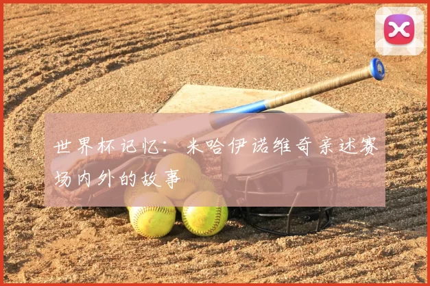 世界杯记忆：米哈伊诺维奇亲述赛场内外的故事