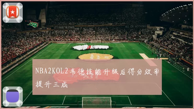 NBA2KOL2韦德技能升级后得分效率提升三成
