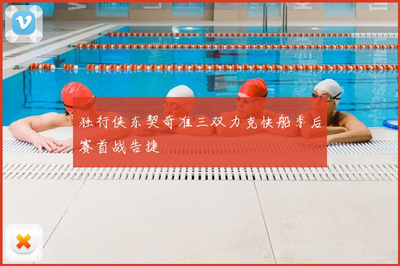 独行侠东契奇准三双力克快船季后赛首战告捷