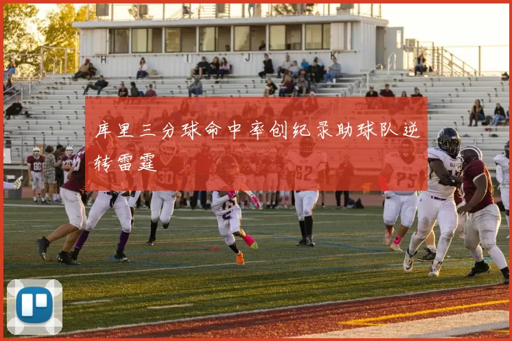 库里三分球命中率创纪录助球队逆转雷霆