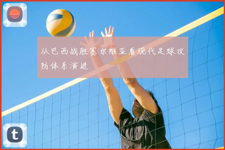 从巴西战胜塞尔维亚看现代足球攻防体系演进