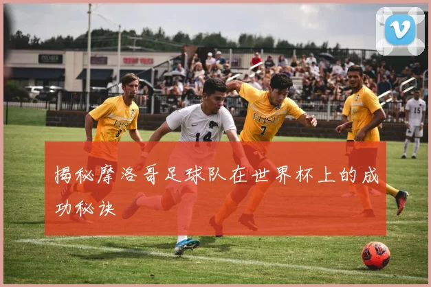 揭秘摩洛哥足球队在世界杯上的成功秘诀