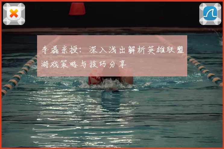 李磊亲授:深入浅出解析英雄联盟游戏策略与技巧分享