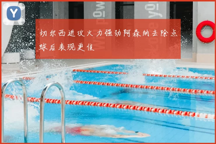 切尔西进攻火力强劲阿森纳去除点球后表现更佳