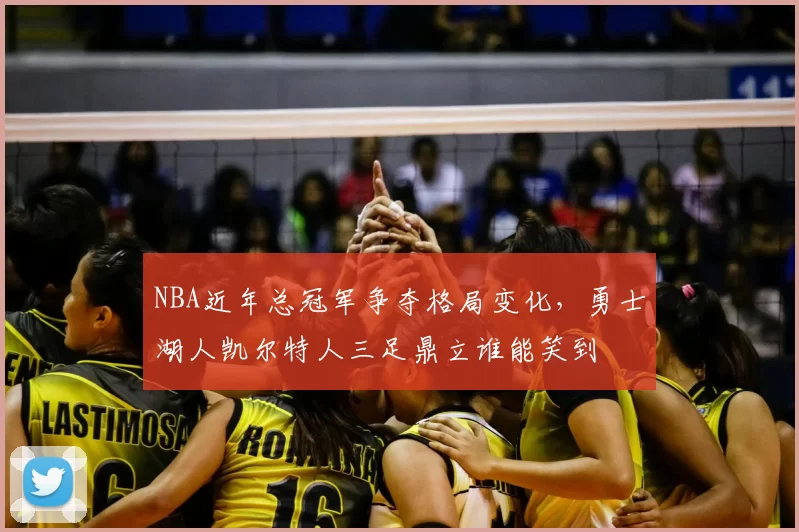 NBA近年总冠军争夺格局变化,勇士湖人凯尔特人三足鼎立谁能笑到