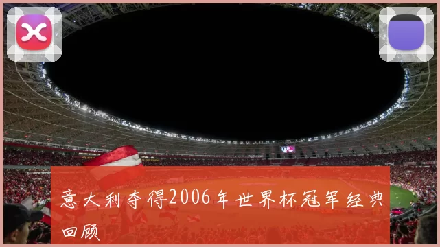 意大利夺得2006年世界杯冠军经典回顾