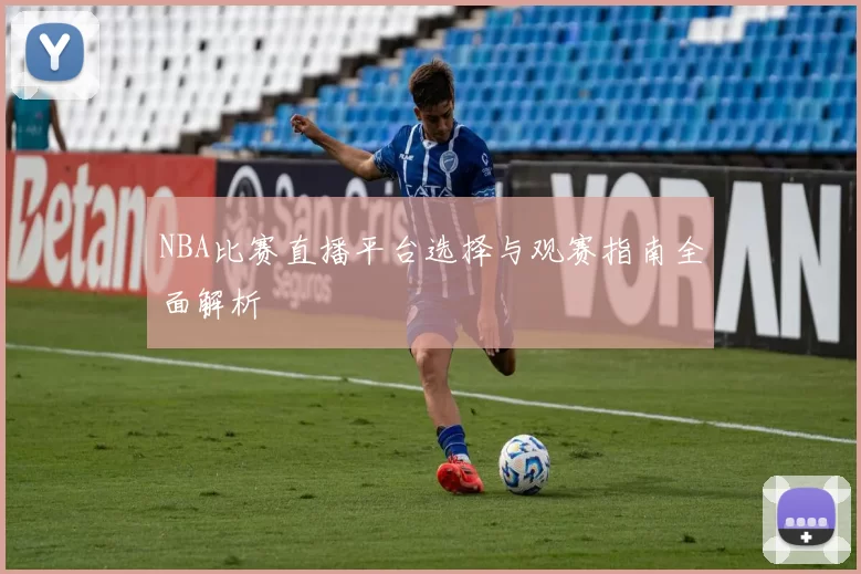 NBA比赛直播平台选择与观赛指南全面解析