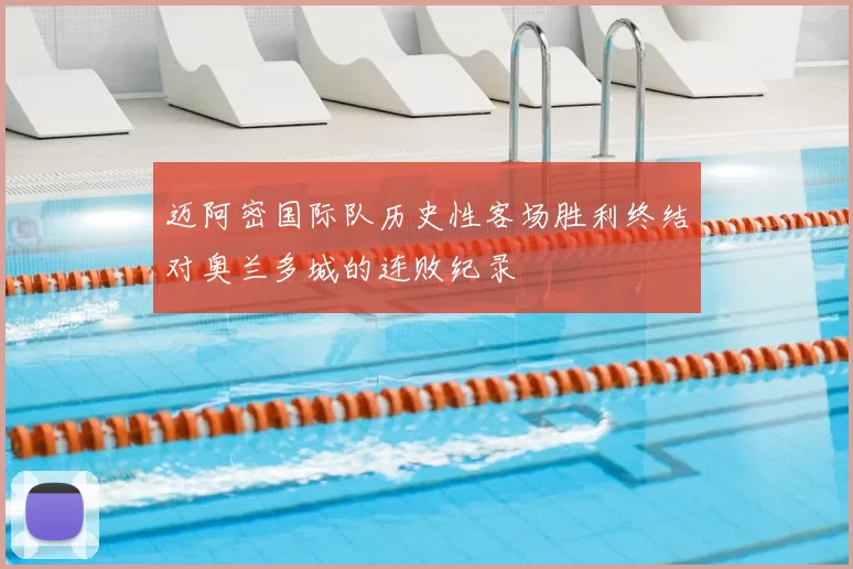 迈阿密国际队历史性客场胜利终结对奥兰多城的连败纪录