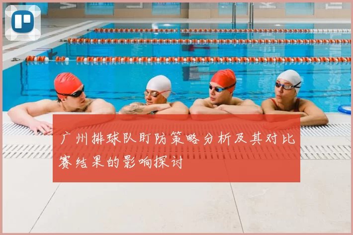 广州排球队盯防策略分析及其对比赛结果的影响探讨