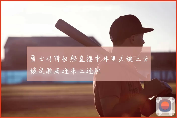 勇士对阵快船直播中库里关键三分锁定胜局迎来三连胜