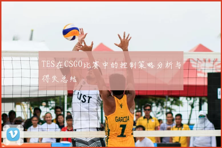 TES在CSGO比赛中的控制策略分析与得失总结