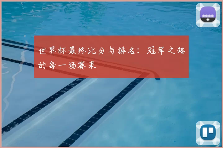 世界杯最终比分与排名：冠军之路的每一场赛果