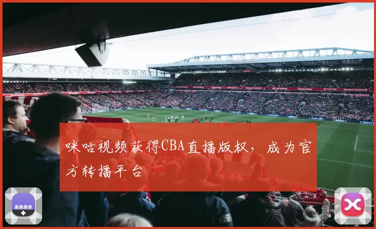 咪咕视频获得CBA直播版权,成为官方转播平台