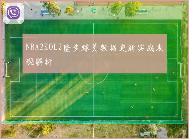 NBA2KOL2隆多球员数据更新实战表现解析