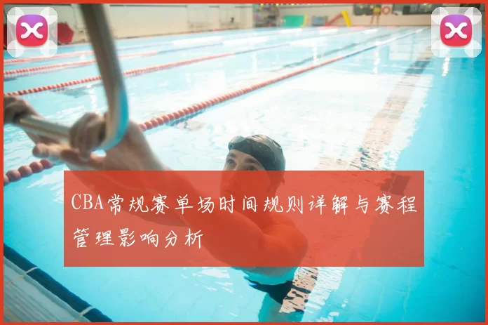 CBA常规赛单场时间规则详解与赛程管理影响分析