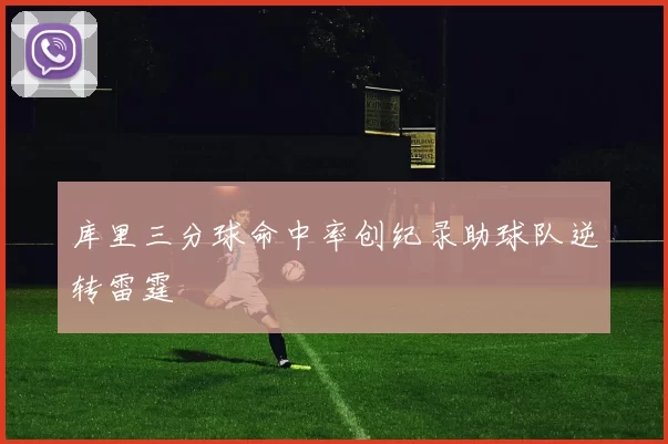 库里三分球命中率创纪录助球队逆转雷霆