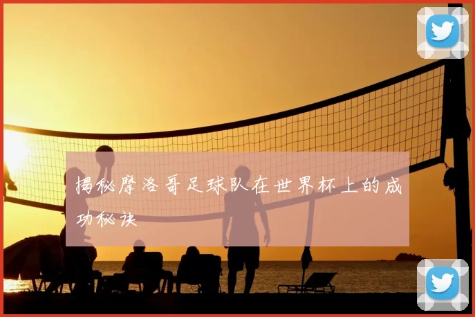 揭秘摩洛哥足球队在世界杯上的成功秘诀