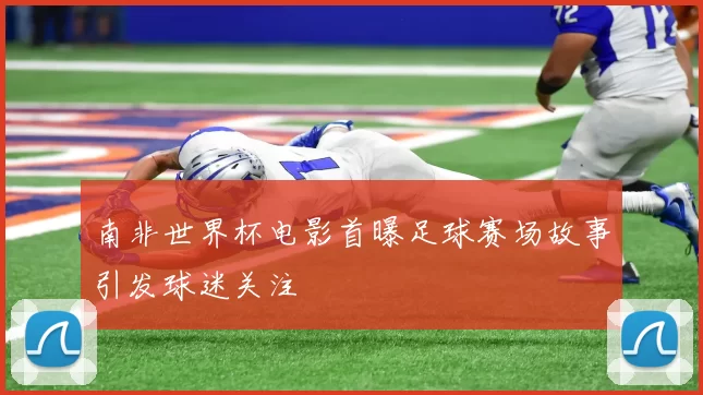 南非世界杯电影首曝足球赛场故事引发球迷关注