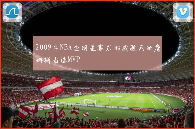 2009年NBA全明星赛东部战胜西部詹姆斯当选MVP