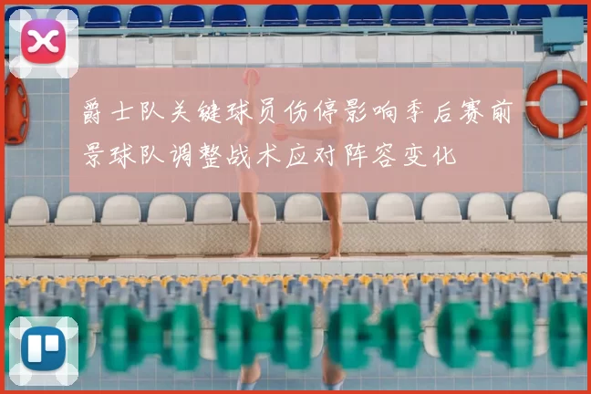 爵士队关键球员伤停影响季后赛前景球队调整战术应对阵容变化