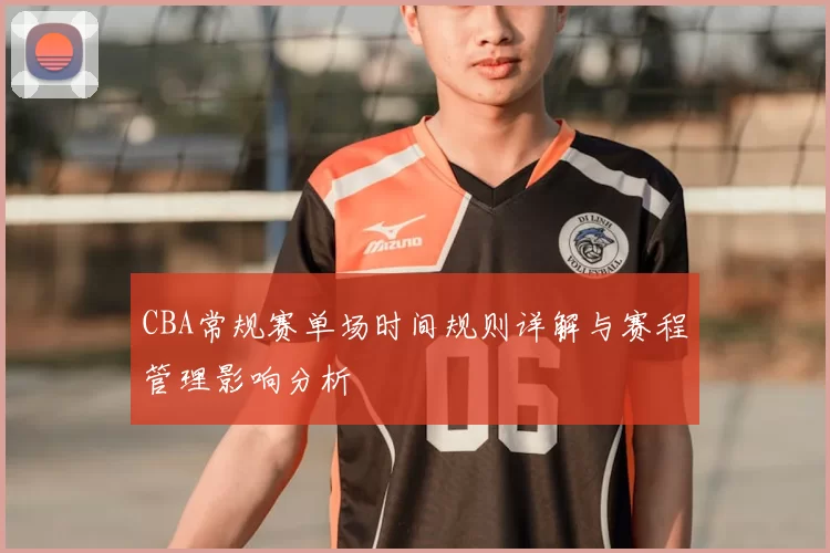 CBA常规赛单场时间规则详解与赛程管理影响分析