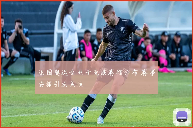 法国奥运会电子竞技赛程公布 赛事安排引发关注