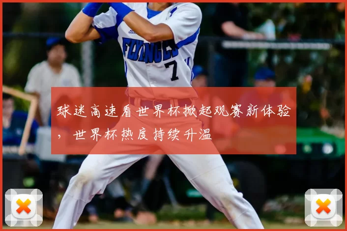 球迷高速看世界杯掀起观赛新体验,世界杯热度持续升温
