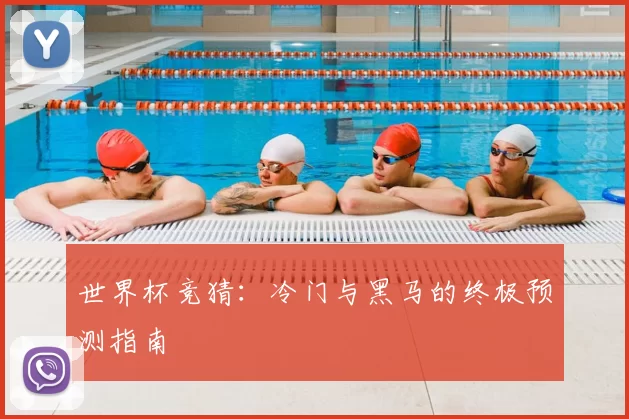 世界杯竞猜:冷门与黑马的终极预测指南
