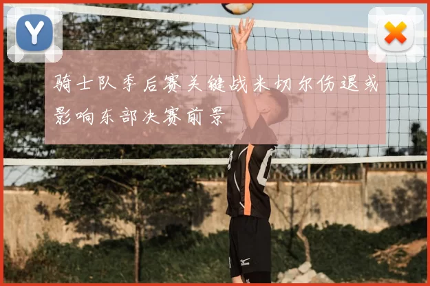骑士队季后赛关键战米切尔伤退或影响东部决赛前景