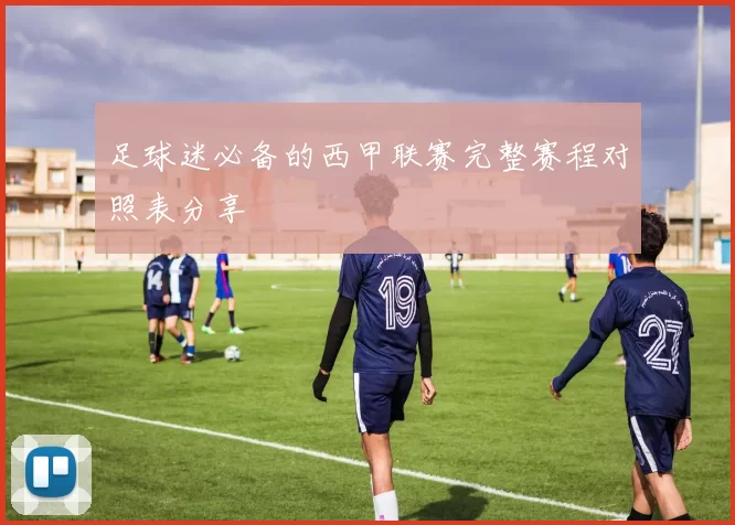 足球迷必备的西甲联赛完整赛程对照表分享