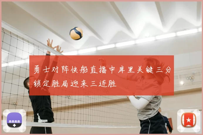 勇士对阵快船直播中库里关键三分锁定胜局迎来三连胜