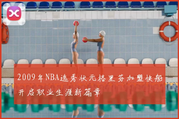 2009年NBA选秀状元格里芬加盟快船开启职业生涯新篇章