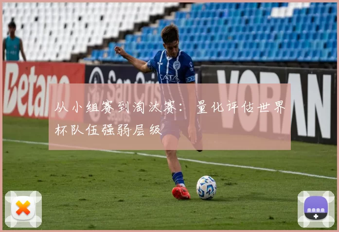 从小组赛到淘汰赛：量化评估世界杯队伍强弱层级
