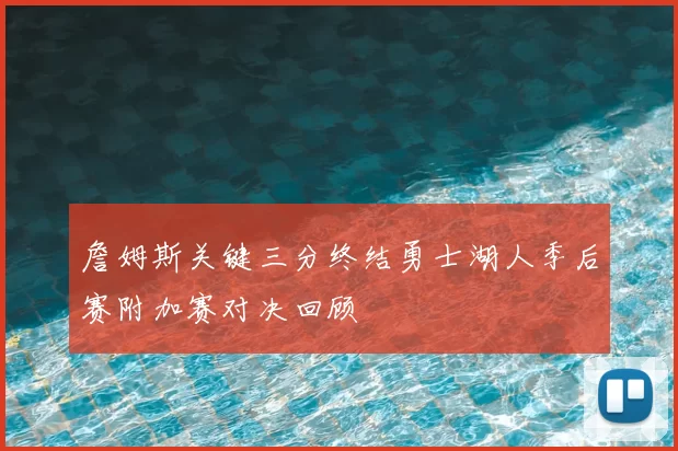 詹姆斯关键三分终结勇士湖人季后赛附加赛对决回顾