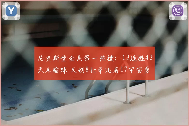 尼克斯登全美第一热搜:13连胜43天未输球 又创8壮举比肩17宇宙勇