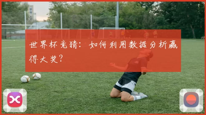 世界杯竞猜：如何利用数据分析赢得大奖？