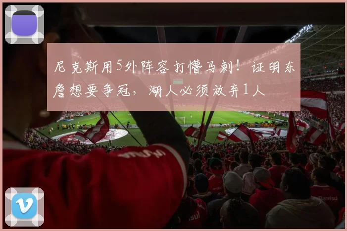 尼克斯用5外阵容打懵马刺！证明东詹想要争冠，湖人必须放弃1人