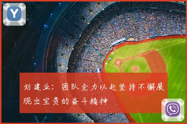 刘建业：团队全力以赴坚持不懈展现出宝贵的奋斗精神