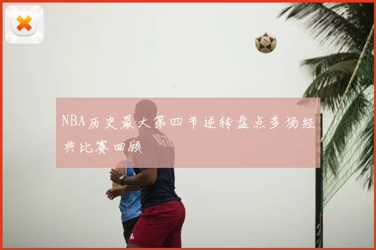 NBA历史最大第四节逆转盘点多场经典比赛回顾