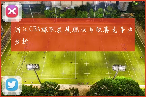 浙江CBA球队发展现状与联赛竞争力分析