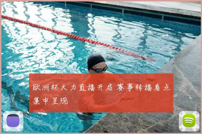 欧洲杯火力直播开启 赛事转播看点集中呈现