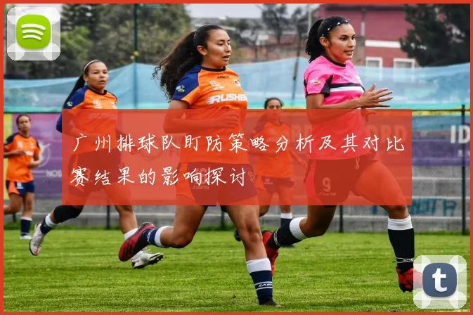 广州排球队盯防策略分析及其对比赛结果的影响探讨