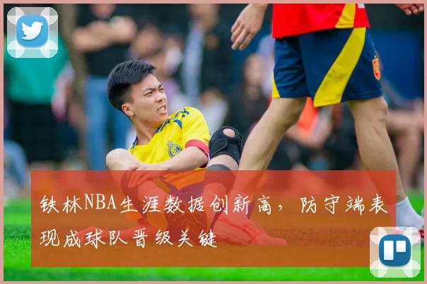 铁林NBA生涯数据创新高，防守端表现成球队晋级关键