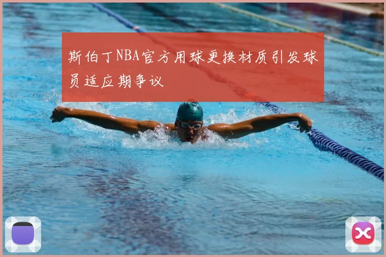 斯伯丁NBA官方用球更换材质引发球员适应期争议